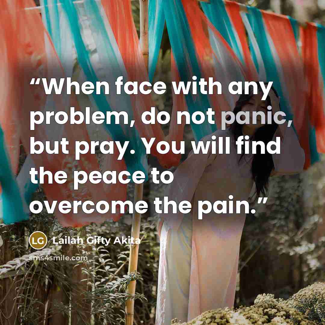 “When face with any problem, do not panic, but pray. You will find the peace to overcome the pain.” quote by Lailah Gifty Akita