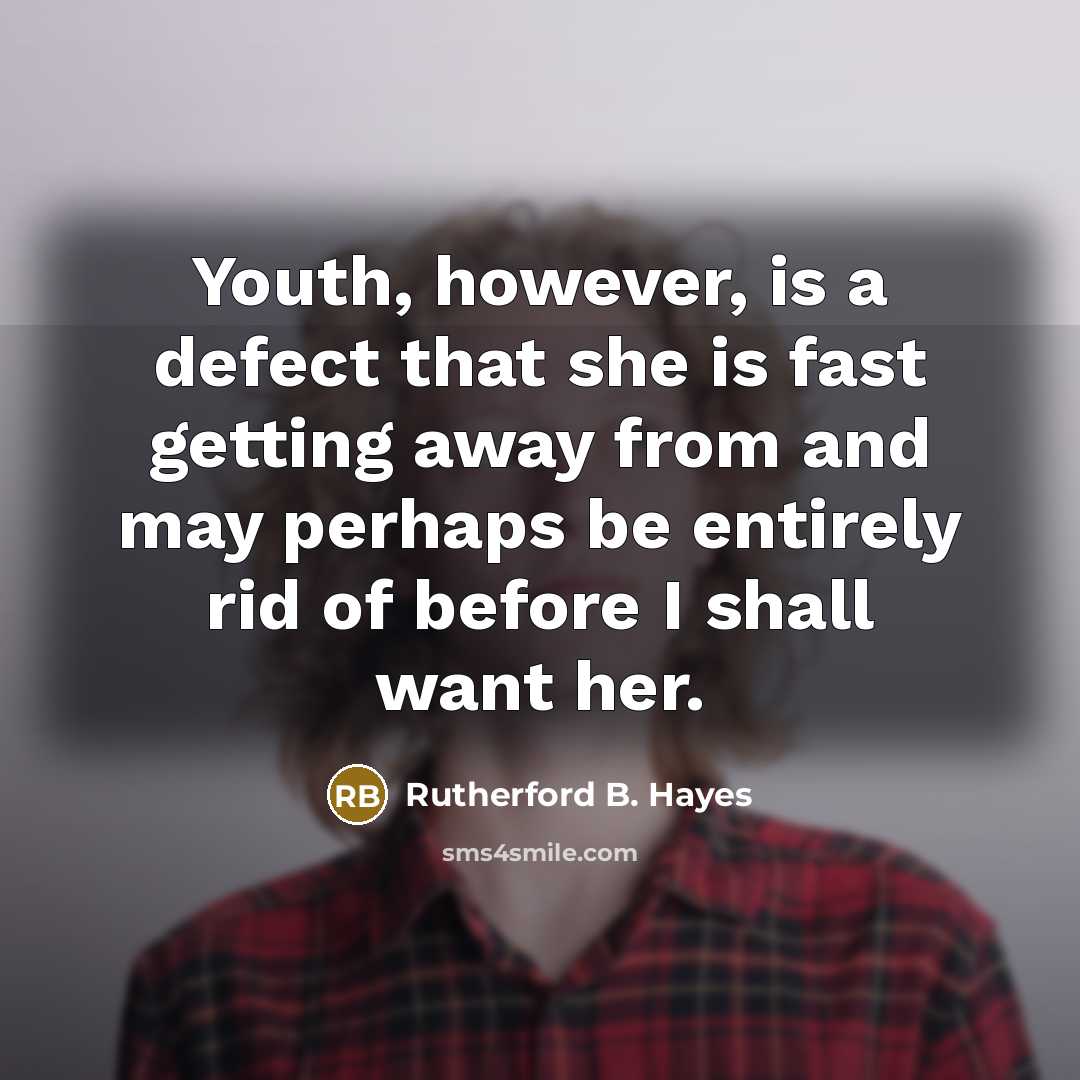“Youth, however, is a defect that she is fast getting away from and may perhaps be entirely rid of before I shall want her.” quote by Rutherford B. Hayes