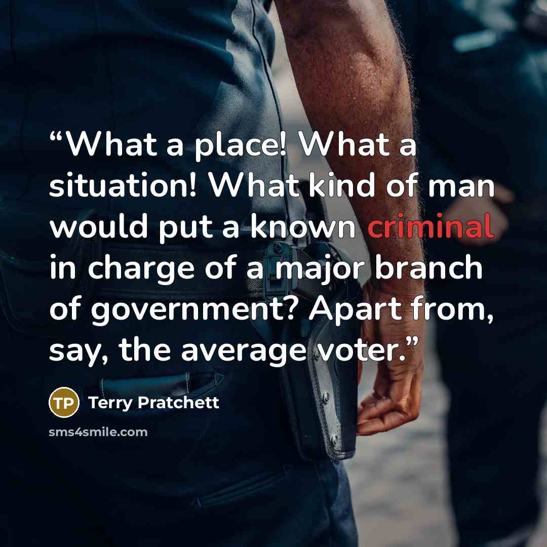 “What a place! What a situation! What kind of man would put a known criminal in charge of a major branch of government? Apart from, say, the average voter.” quote by Terry Pratchett