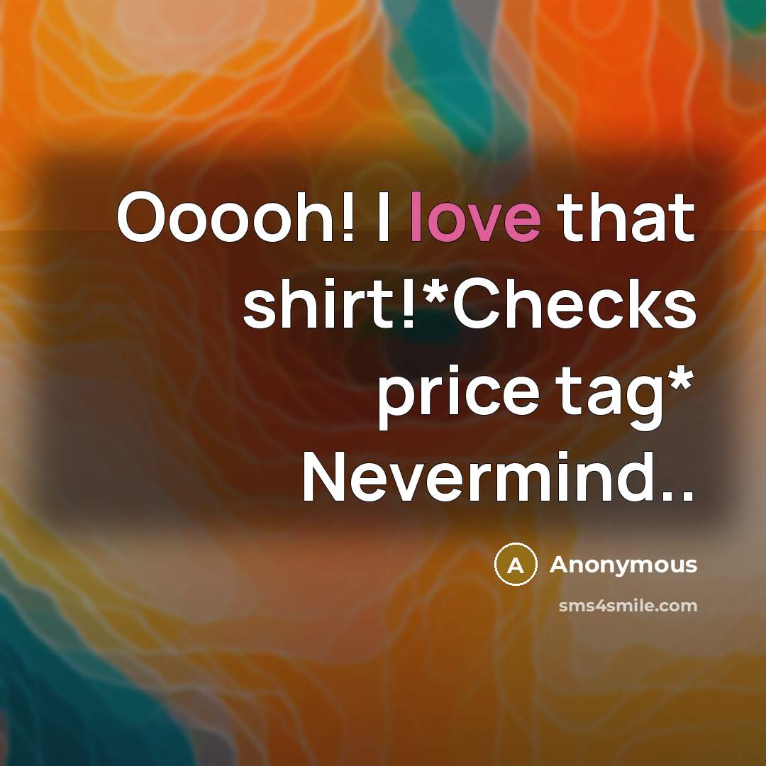 “Ooooh! I love that shirt!*Checks price tag* Nevermind..” quote by Anonymous