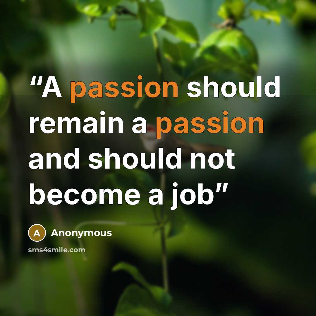 “A passion should remain a passion and should not become a job” quote by Anonymous