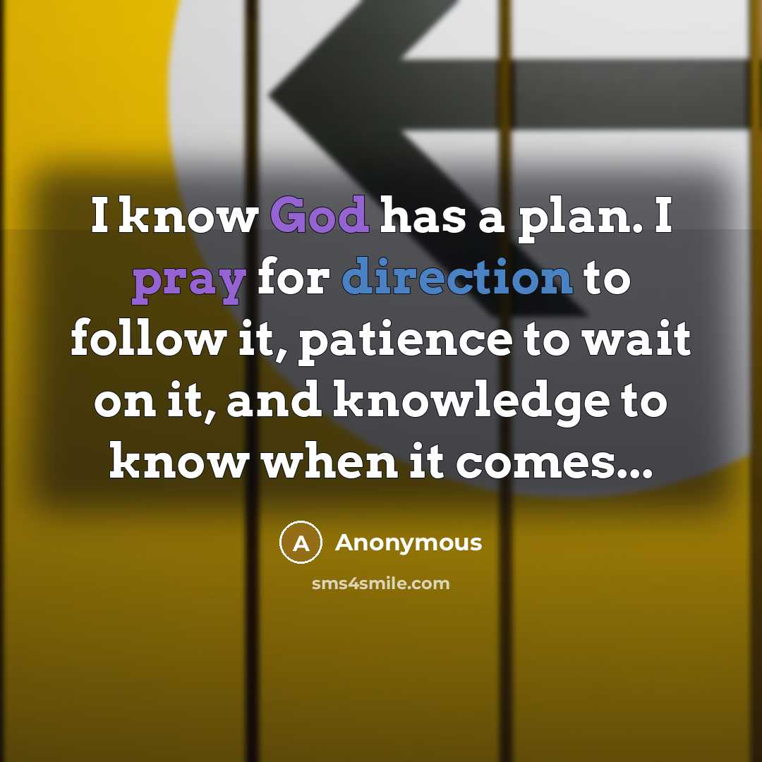“I know God has a plan. I pray for direction to follow it, patience to wait on it, and knowledge to know when it comes...” quote by Anonymous