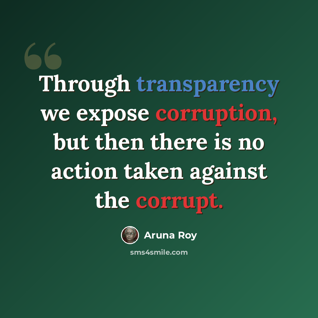 “Through transparency we expose corruption, but then there is no action taken against the corrupt.” quote by Aruna Roy