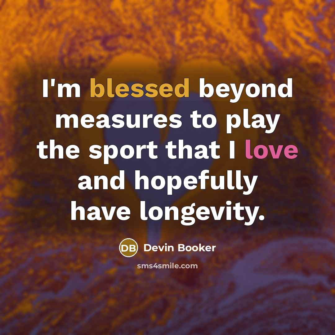 “I'm blessed beyond measures to play the sport that I love and hopefully have longevity.” quote by Devin Booker