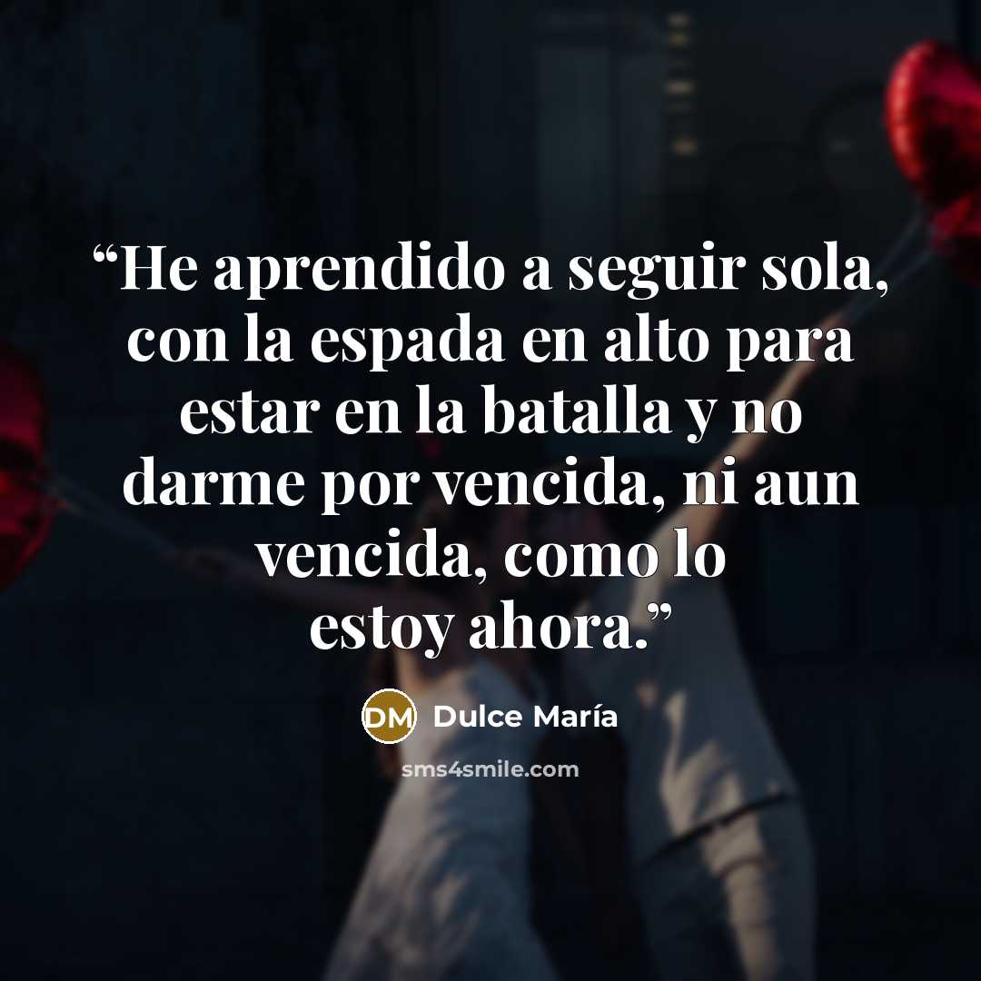 “He aprendido a seguir sola, con la espada en alto para estar en la batalla y no darme por vencida, ni aun vencida, como lo estoy ahora.” quote by Dulce María