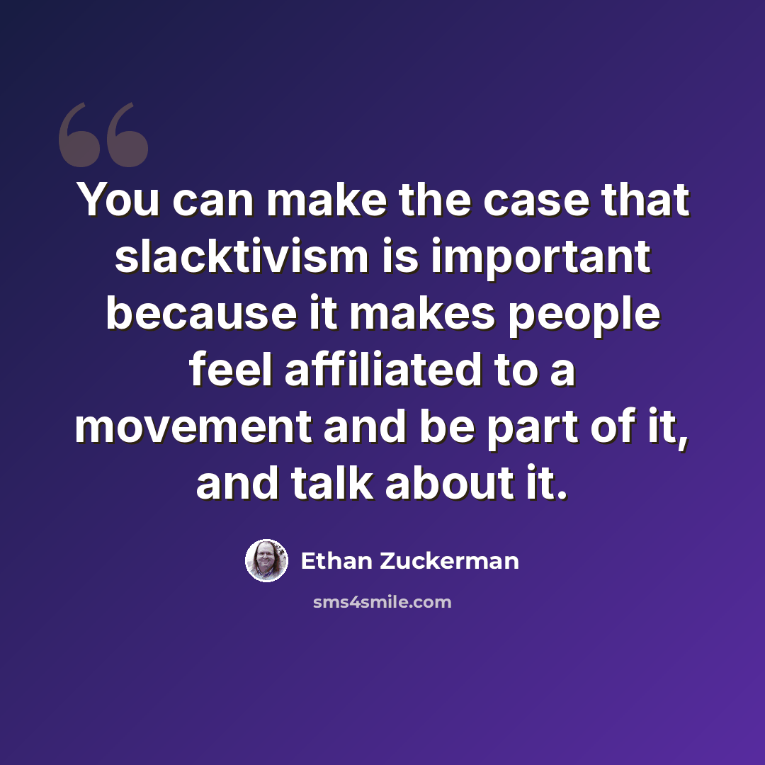 “You can make the case that slacktivism is important because it makes people feel affiliated to a movement and be part of it, and talk about it.” quote by Ethan Zuckerman