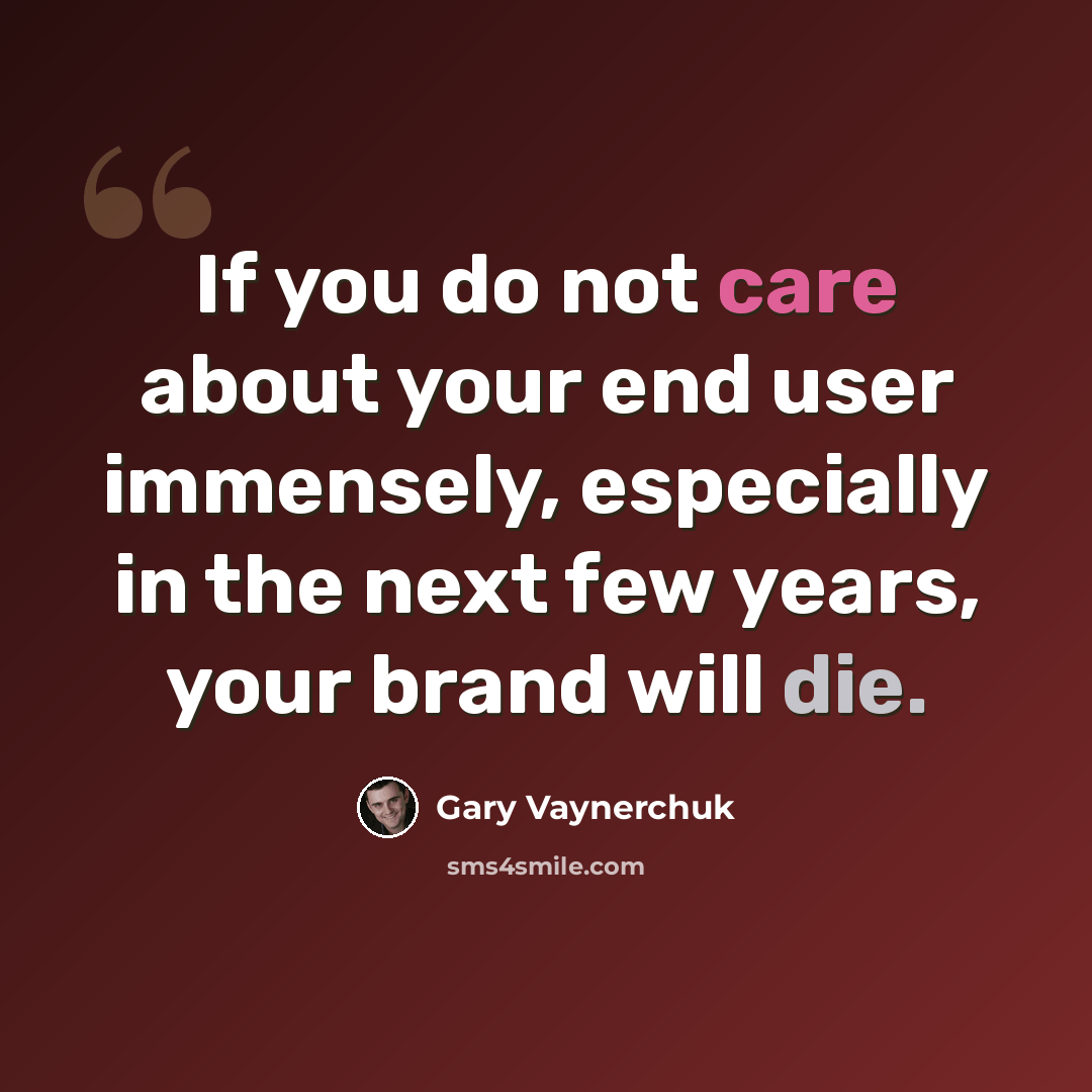 “If you do not care about your end user immensely, especially in the next few years, your brand will die.” quote by Gary Vaynerchuk