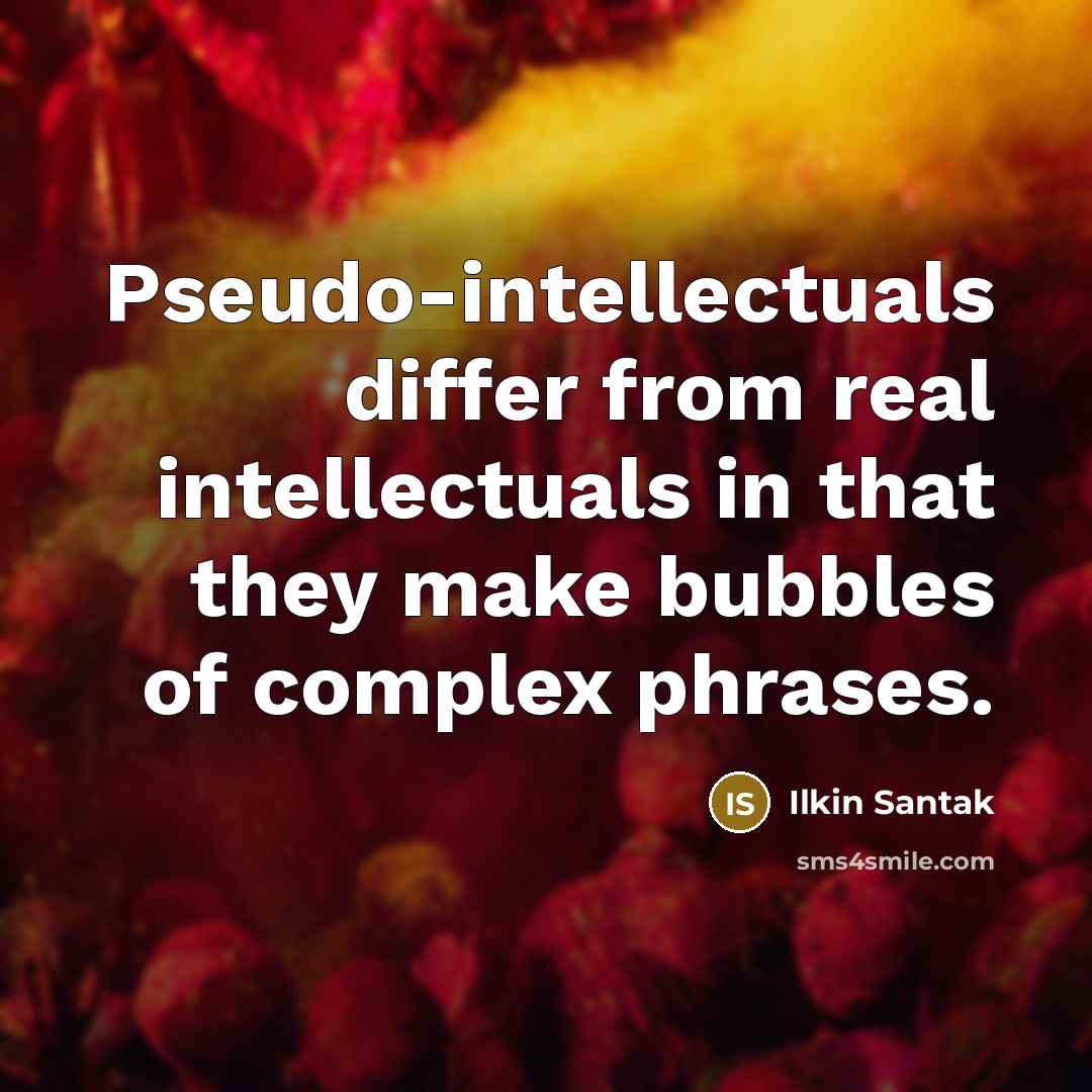 “Pseudo-intellectuals differ from real intellectuals in that they make bubbles of complex phrases.” quote by Ilkin Santak