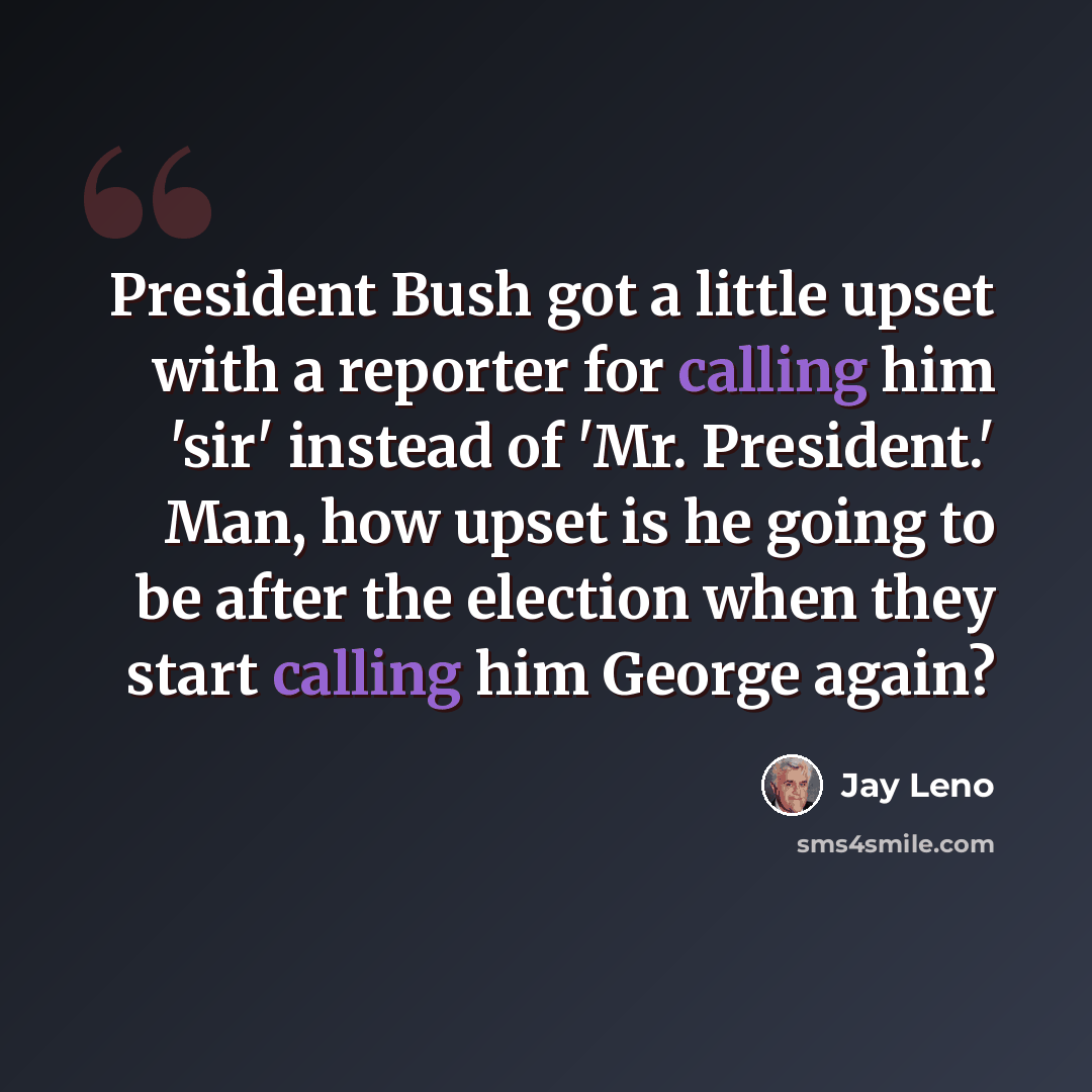 “President Bush got a little upset with a reporter for calling him 'sir' instead of 'Mr. President.' Man, how upset is he going to be after the election when they start calling him George again?” quote by Jay Leno