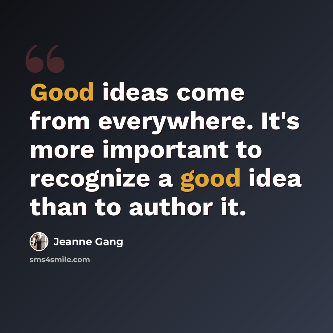 “Good ideas come from everywhere. It's more important to recognize a good idea than to author it.” quote by Jeanne Gang