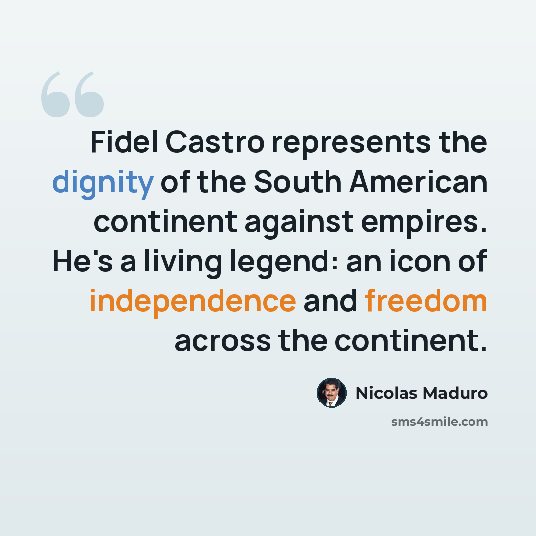 “Fidel Castro represents the dignity of the South American continent against empires. He's a living legend: an icon of independence and freedom across the continent.” quote by Nicolas Maduro