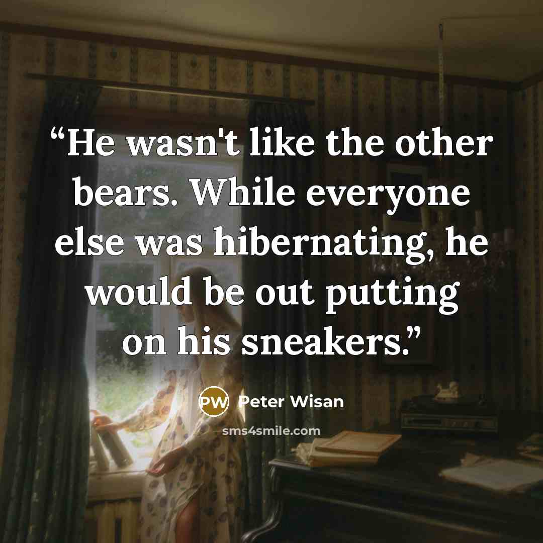 “He wasn't like the other bears. While everyone else was hibernating, he would be out putting on his sneakers.” quote by Peter Wisan