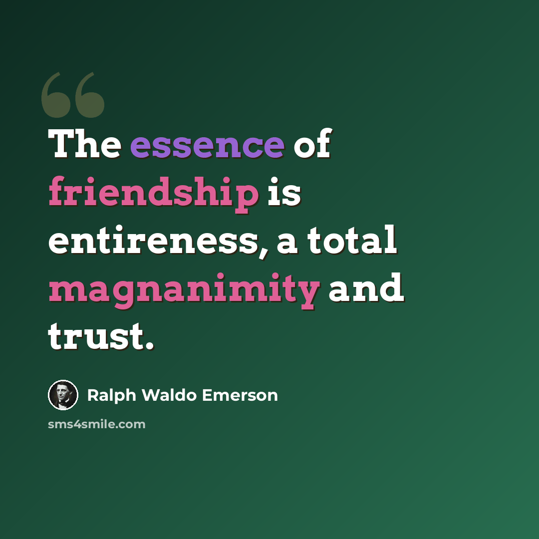“The essence of friendship is entireness, a total magnanimity and trust.” quote by Ralph Waldo Emerson