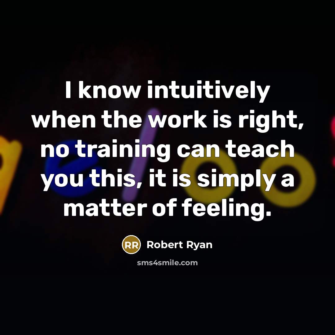“I know intuitively when the work is right, no training can teach you this, it is simply a matter of feeling.” quote by Robert Ryan