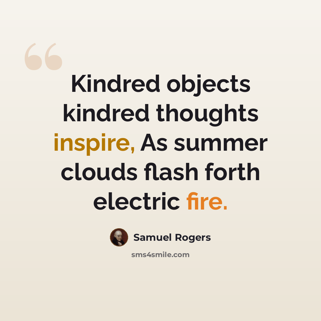 “Kindred objects kindred thoughts inspire, As summer clouds flash forth electric fire.” quote by Samuel Rogers