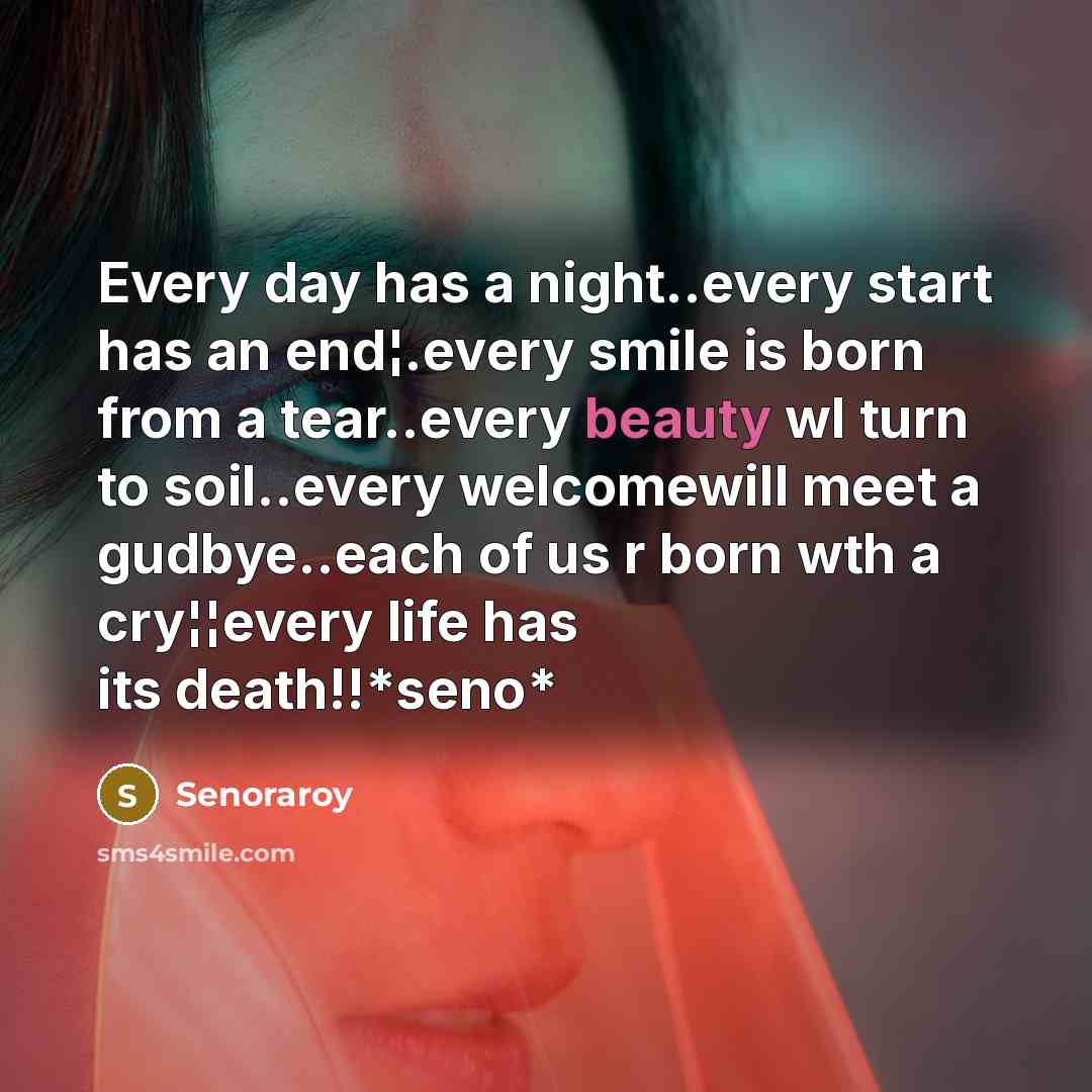 “Every day has a night..every start has an end¦.every smile is born from a tear..every beauty wl turn to soil..every welcomewill meet a gudbye..each of us r born wth a cry¦¦every life has its death!!*seno*” quote by Senoraroy