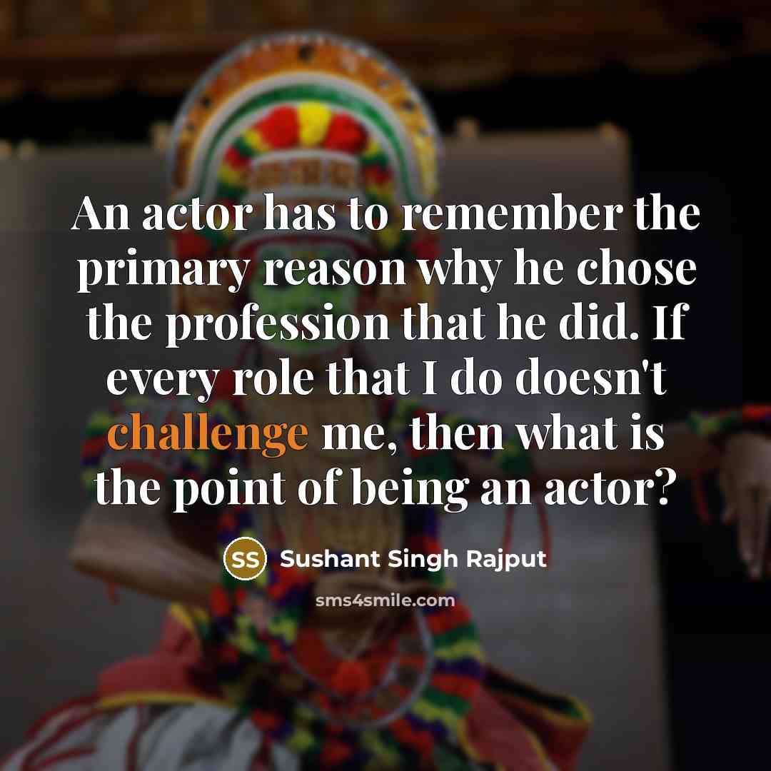 “An actor has to remember the primary reason why he chose the profession that he did. If every role that I do doesn't challenge me, then what is the point of being an actor?” quote by Sushant Singh Rajput