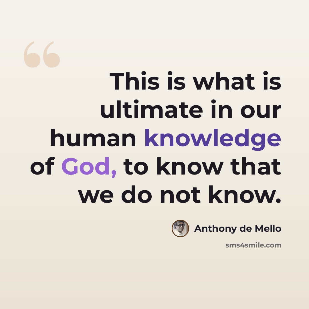 “This is what is ultimate in our human knowledge of God, to know that we do not know.” quote by Anthony de Mello