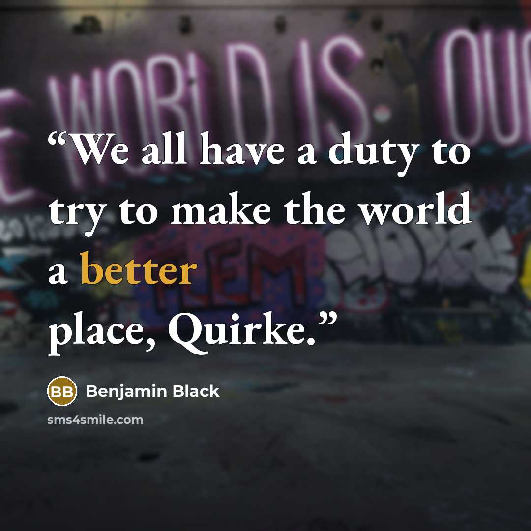 “We all have a duty to try to make the world a better place, Quirke.” quote by Benjamin Black