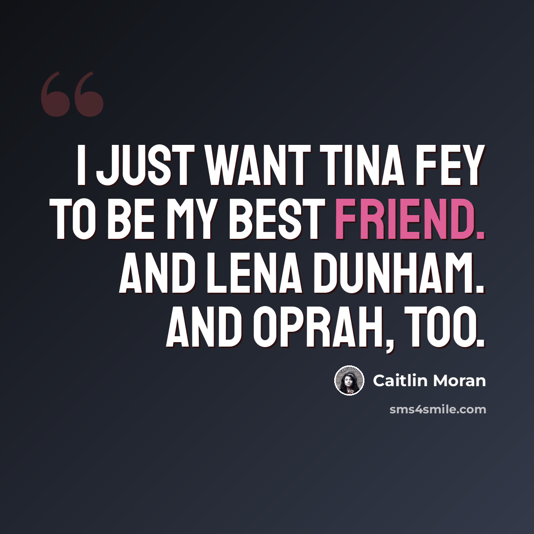“I just want Tina Fey to be my best friend. And Lena Dunham. And Oprah, too.” quote by Caitlin Moran