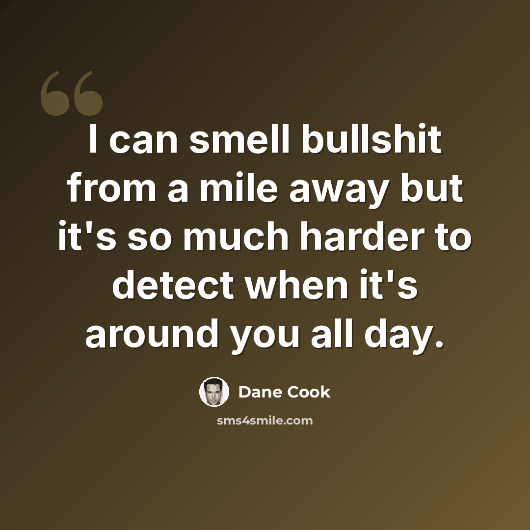 “I can smell bullshit from a mile away but it's so much harder to detect when it's around you all day.” quote by Dane Cook