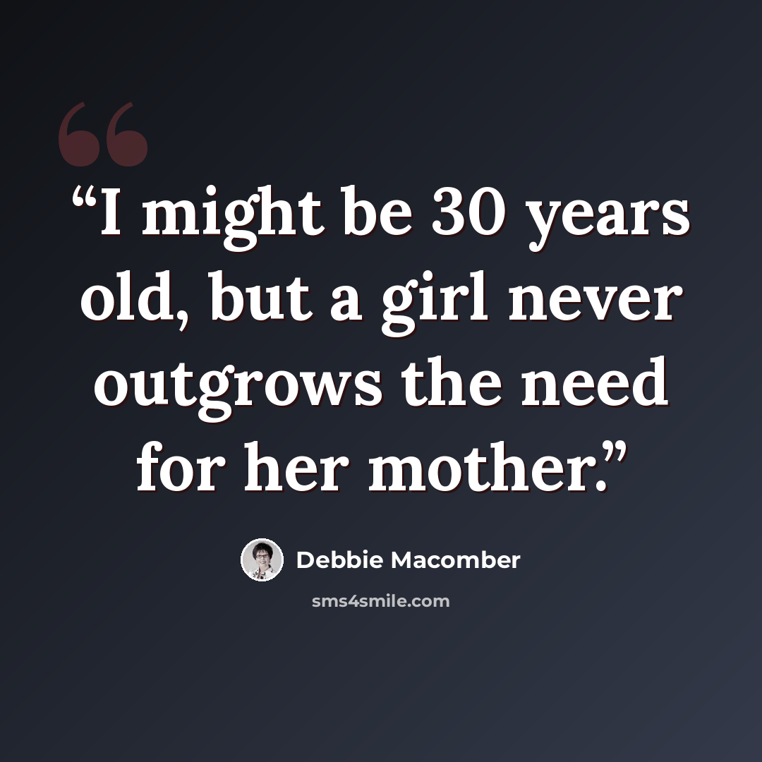 “I might be 30 years old, but a girl never outgrows the need for her mother.” quote by Debbie Macomber