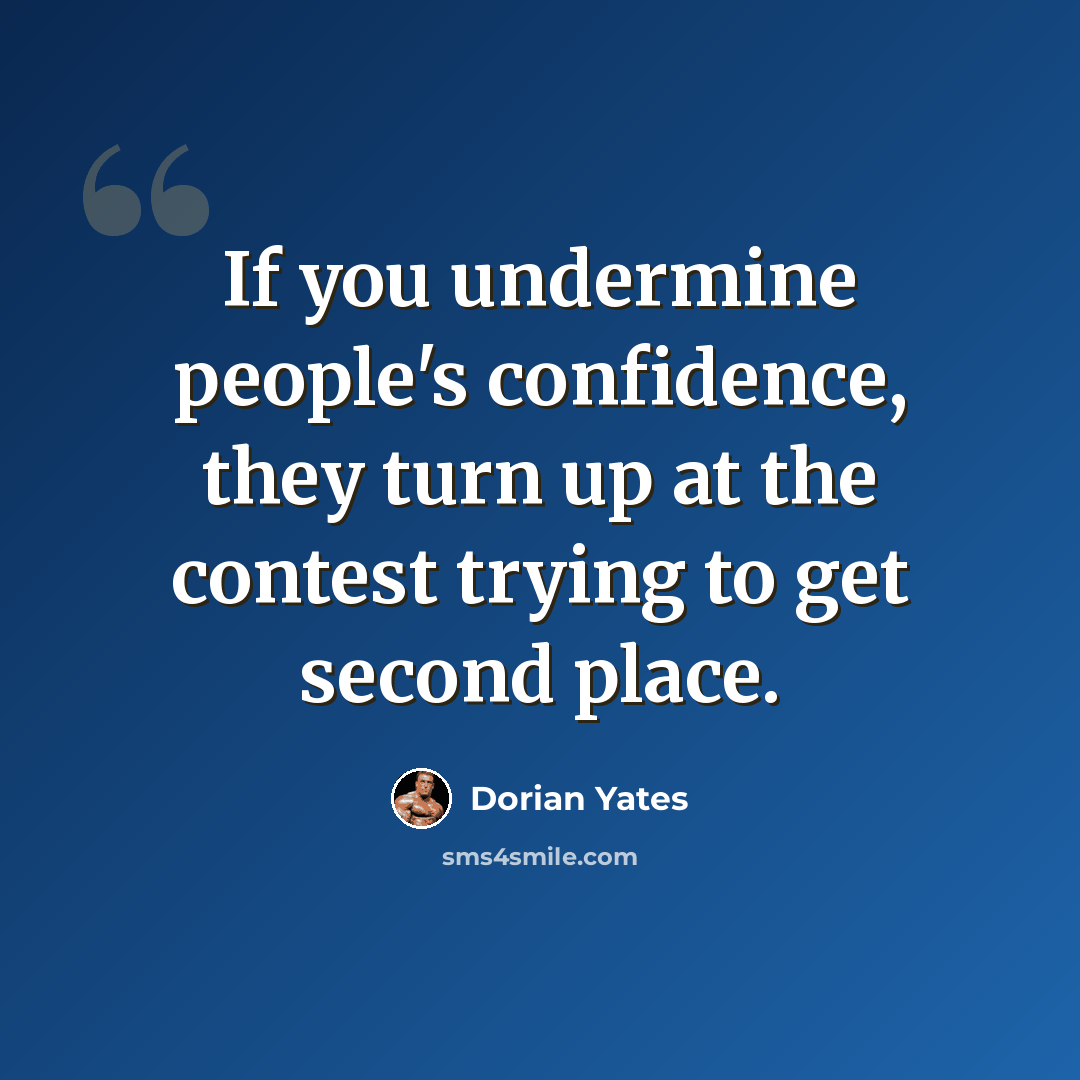 “If you undermine people's confidence, they turn up at the contest trying to get second place.” quote by Dorian Yates