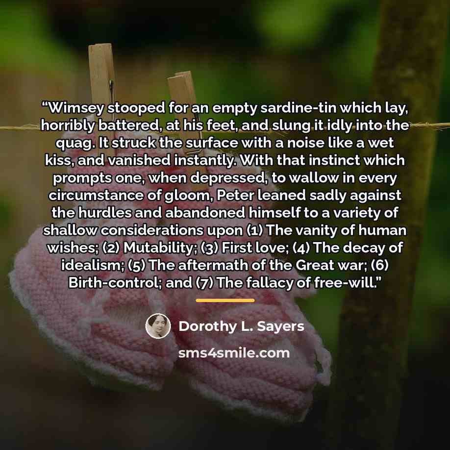 “Wimsey stooped for an empty sardine-tin which lay, horribly battered, at his feet, and slung it idly into the quag. It struck the surface with a noise like a wet kiss, and vanished instantly. With that instinct which prompts one, when depressed, to wallow in every circumstance of gloom, Peter…” quote by Dorothy L. Sayers