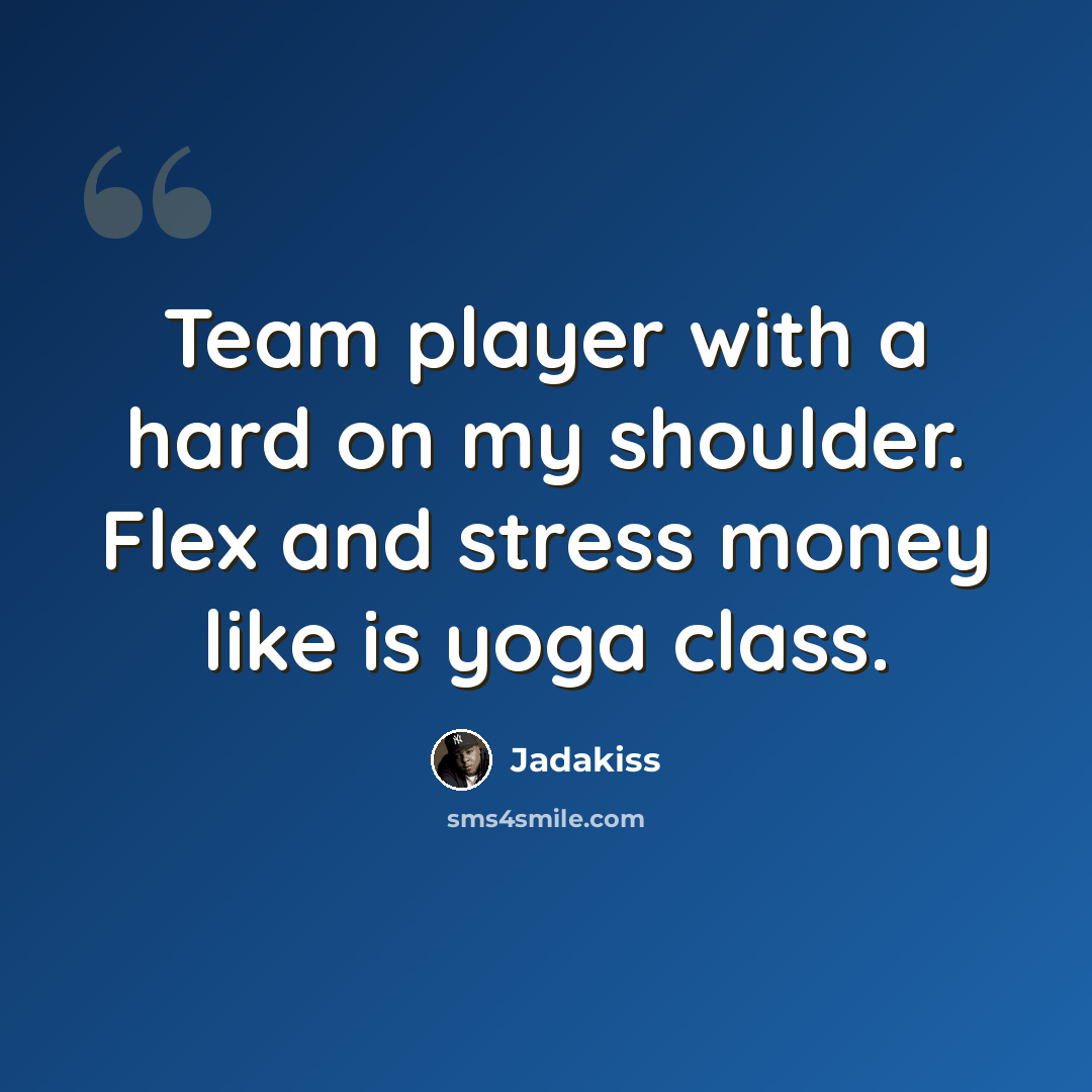 “Team player with a hard on my shoulder. Flex and stress money like is yoga class.” quote by Jadakiss
