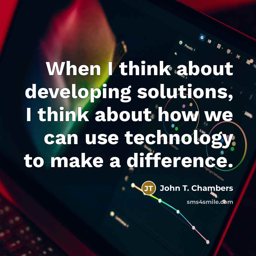“When I think about developing solutions, I think about how we can use technology to make a difference.” quote by John T. Chambers