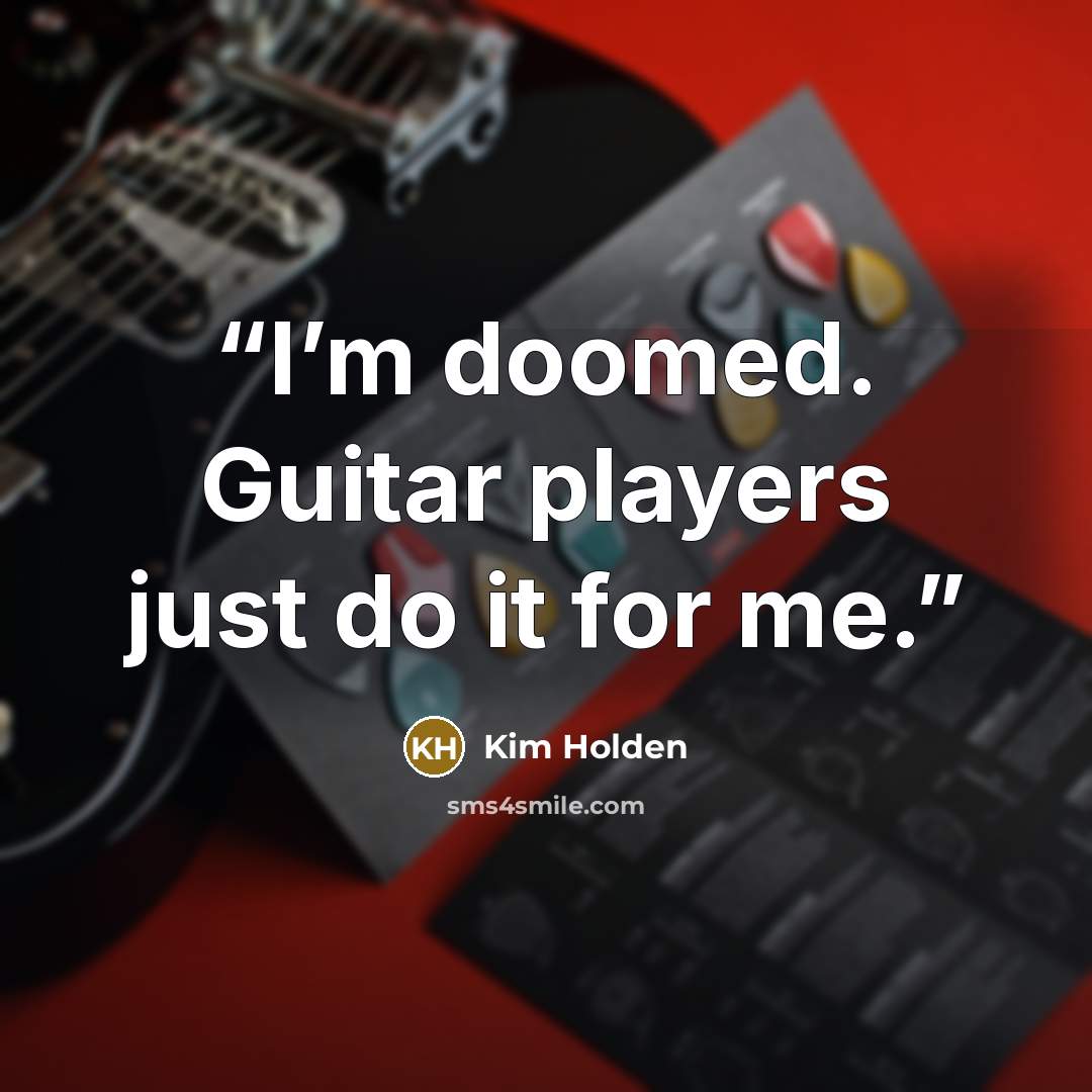 “I’m doomed. Guitar players just do it for me.” quote by Kim Holden