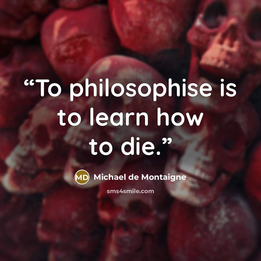 “To philosophise is to learn how to die.” quote by Michael de Montaigne