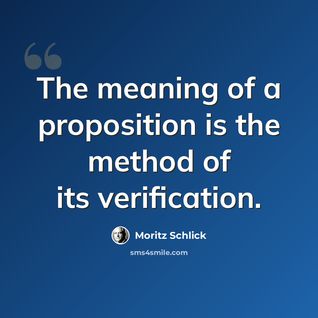 “The meaning of a proposition is the method of its verification.” quote by Moritz Schlick