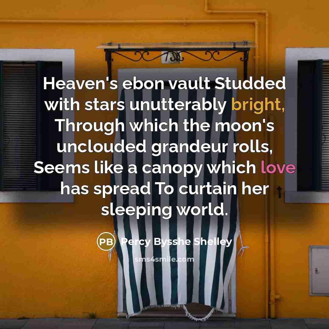 “Heaven's ebon vault Studded with stars unutterably bright, Through which the moon's unclouded grandeur rolls, Seems like a canopy which love has spread To curtain her sleeping world.” quote by Percy Bysshe Shelley