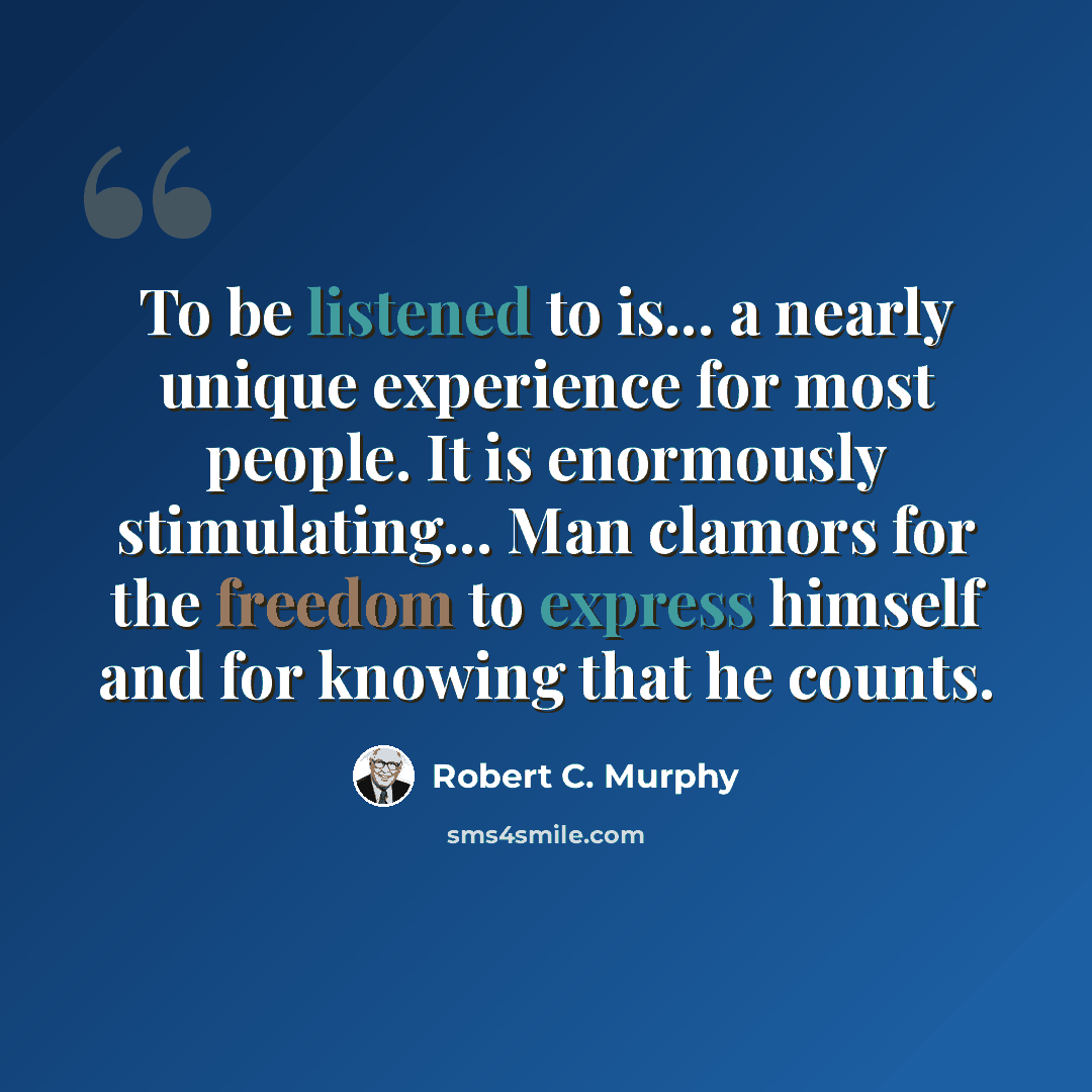 “To be listened to is... a nearly unique experience for most people. It is enormously stimulating... Man clamors for the freedom to express himself and for knowing that he counts.” quote by Robert C. Murphy