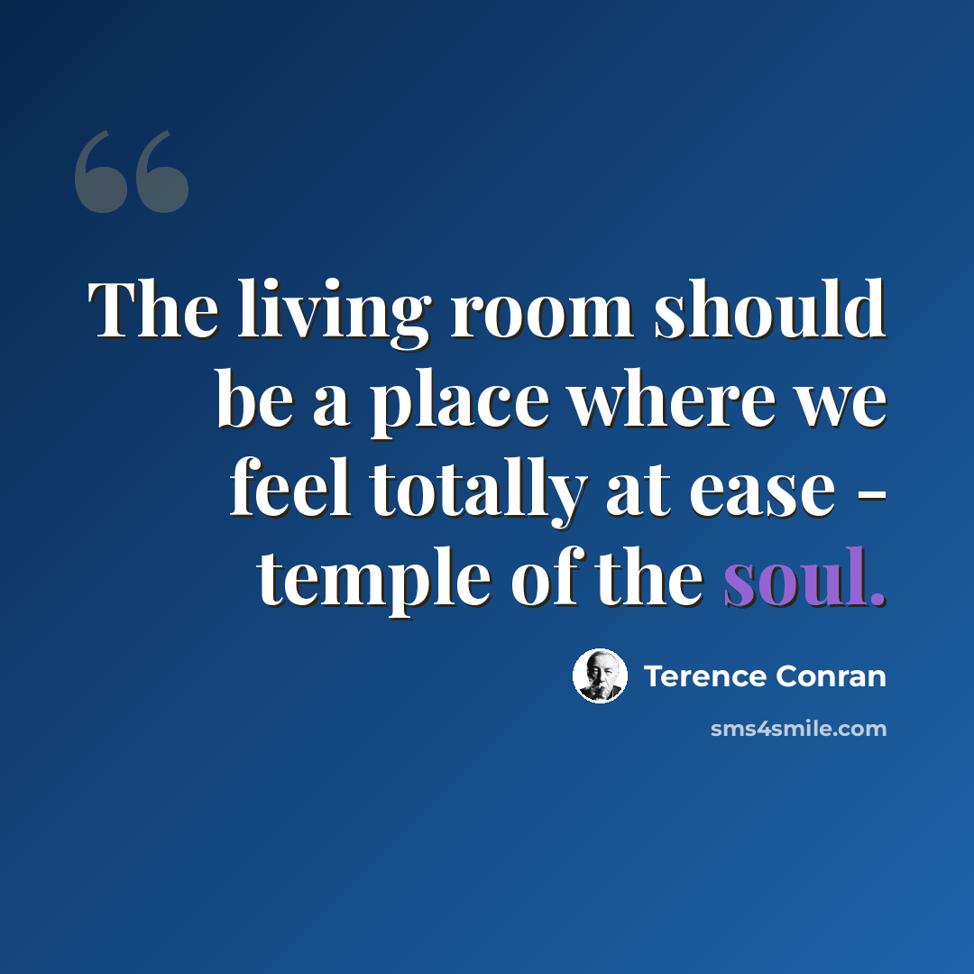 “The living room should be a place where we feel totally at ease - temple of the soul.” quote by Terence Conran