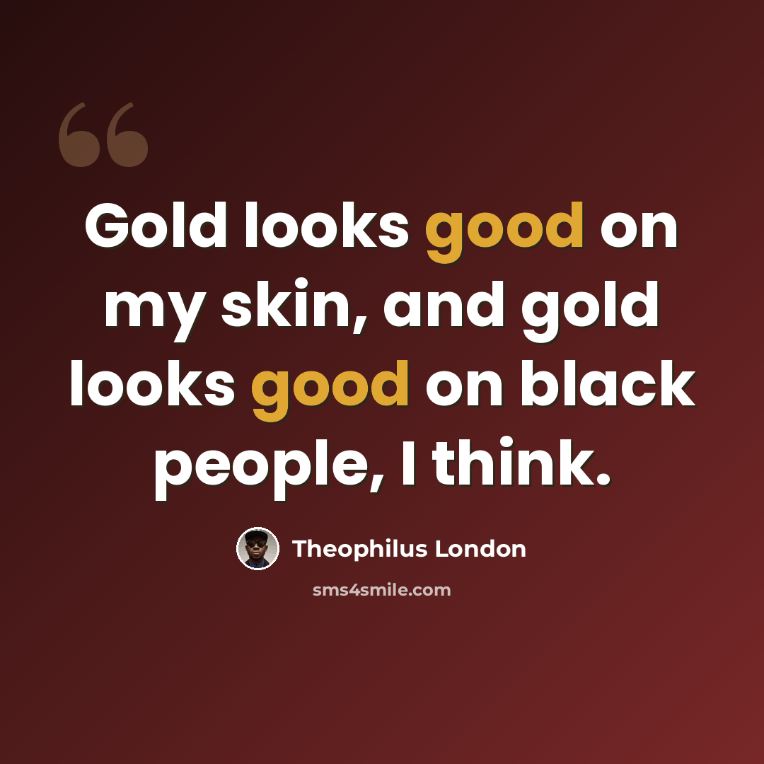 “Gold looks good on my skin, and gold looks good on black people, I think.” quote by Theophilus London