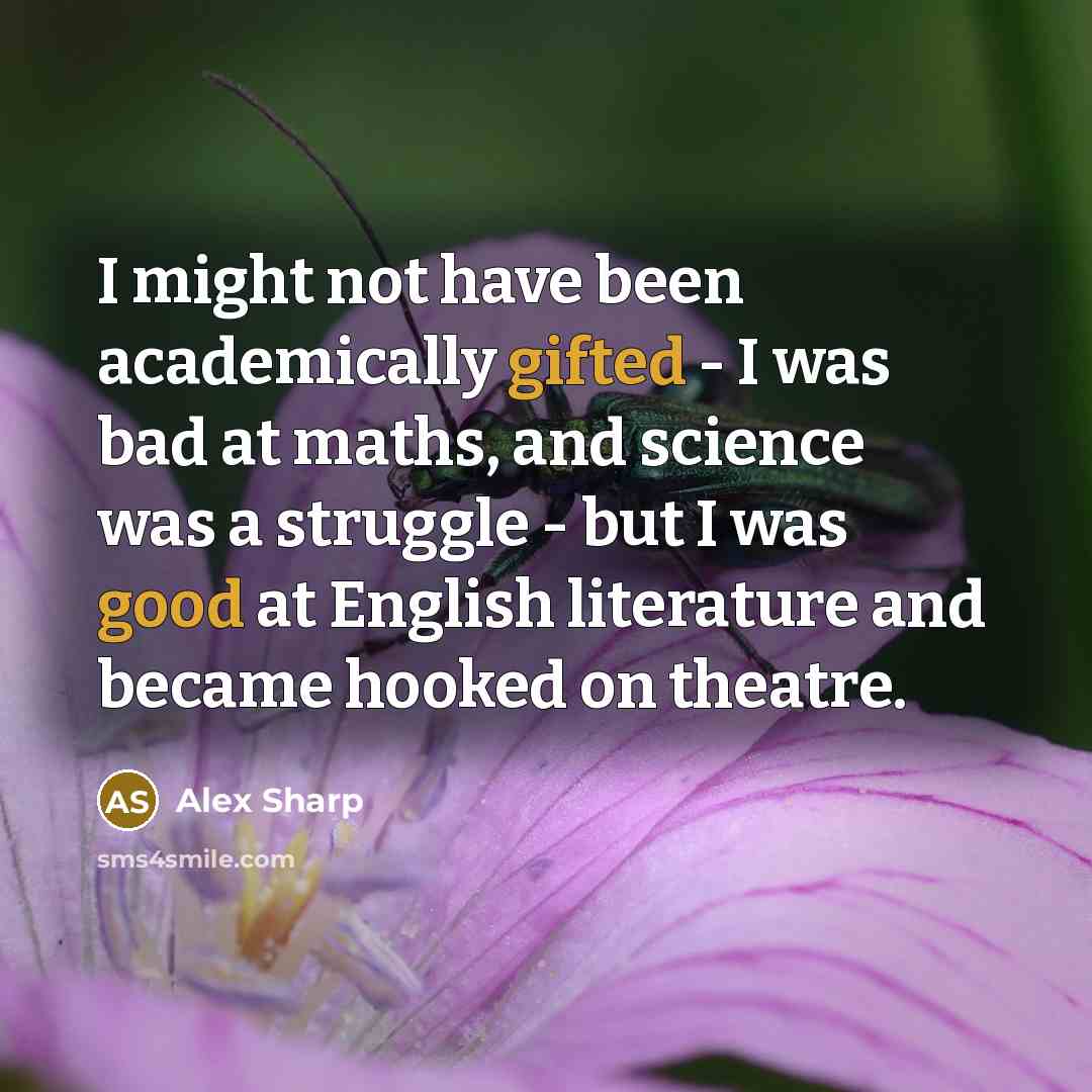 “I might not have been academically gifted - I was bad at maths, and science was a struggle - but I was good at English literature and became hooked on theatre.” quote by Alex Sharp