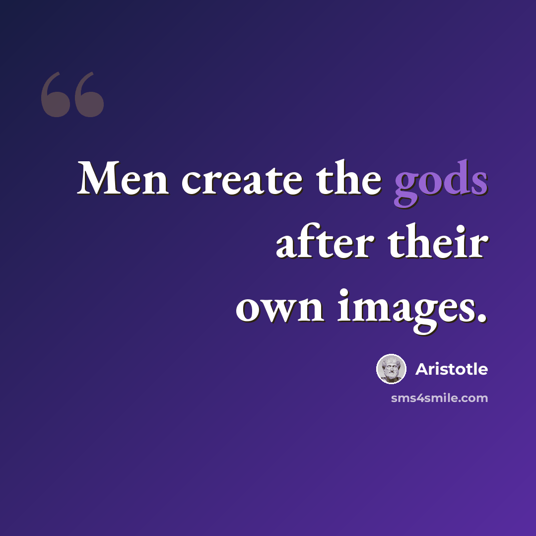 “Men create the gods after their own images.” quote by Aristotle