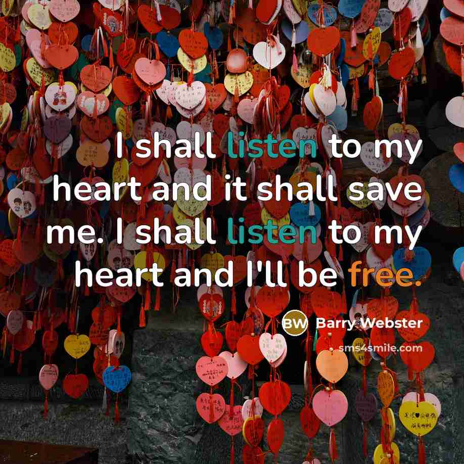 “I shall listen to my heart and it shall save me. I shall listen to my heart and I'll be free.” quote by Barry Webster
