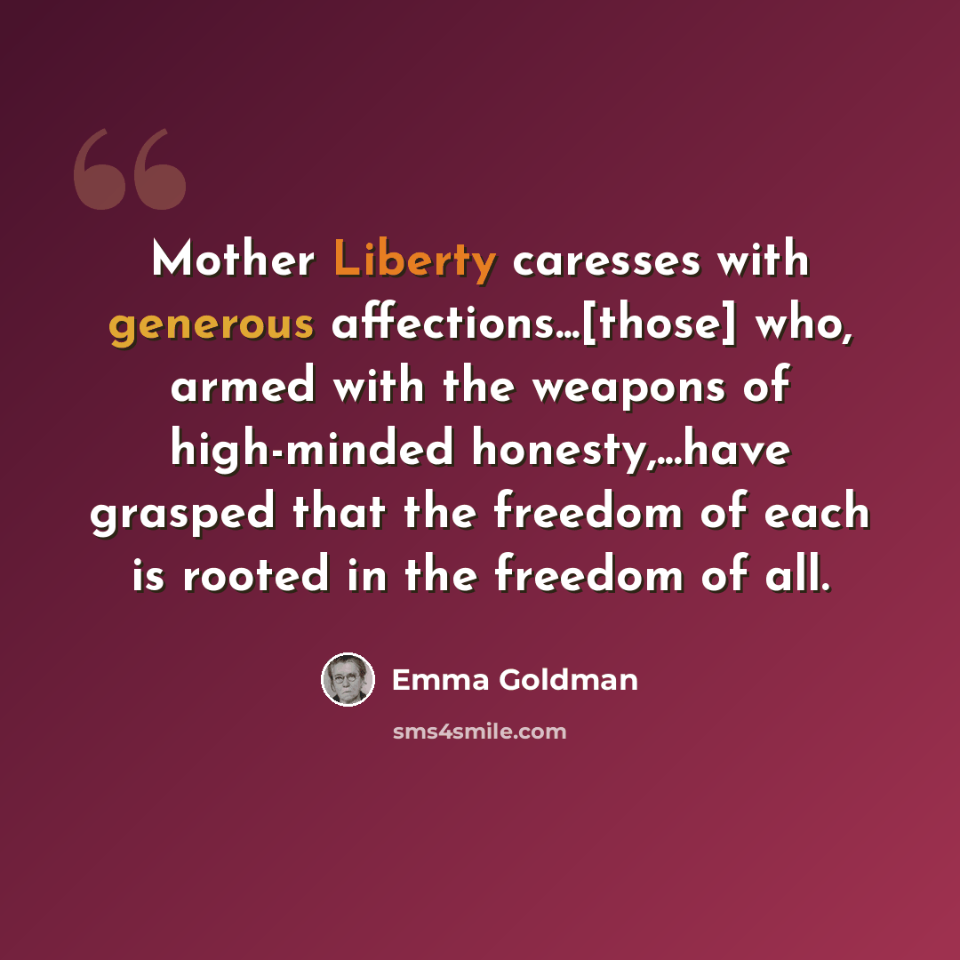 “Mother Liberty caresses with generous affections...[those] who, armed with the weapons of high-minded honesty,...have grasped that the freedom of each is rooted in the freedom of all.” quote by Emma Goldman