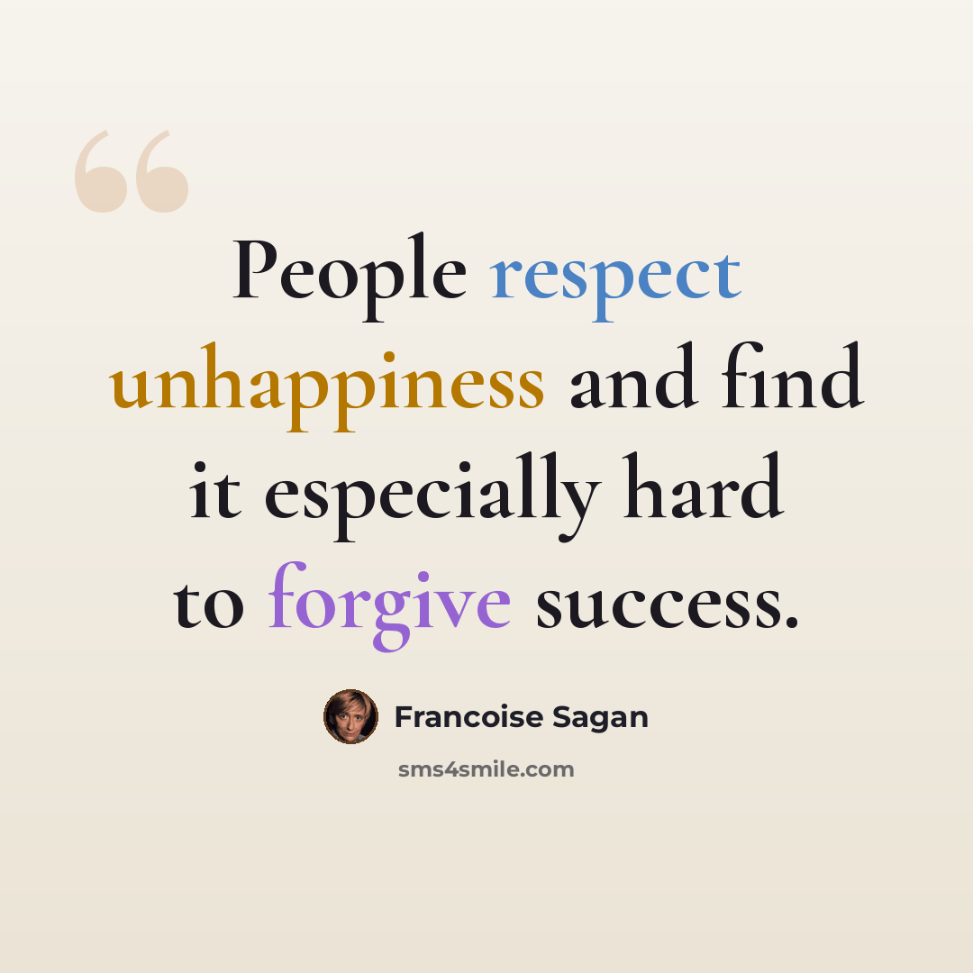 “People respect unhappiness and find it especially hard to forgive success.” quote by Francoise Sagan