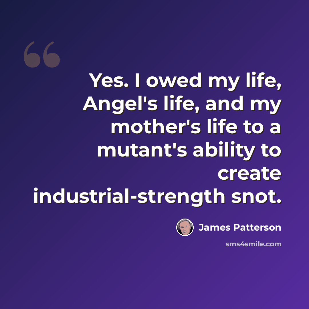 “Yes. I owed my life, Angel's life, and my mother's life to a mutant's ability to create industrial-strength snot.” quote by James Patterson