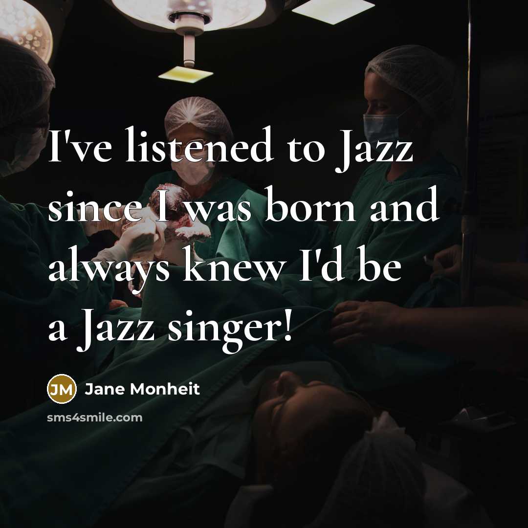 “I've listened to Jazz since I was born and always knew I'd be a Jazz singer!” quote by Jane Monheit