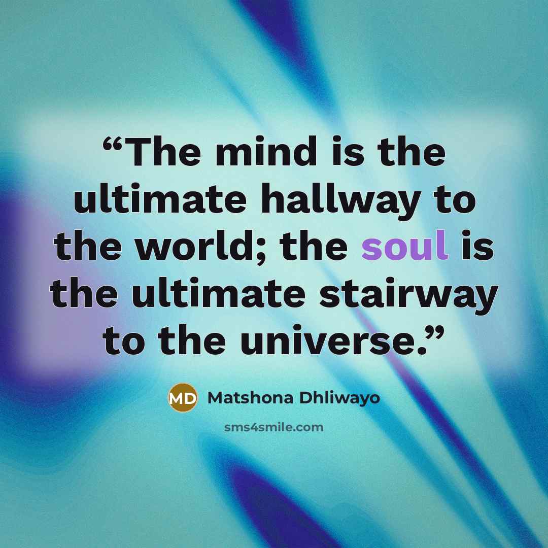 “The mind is the ultimate hallway to the world; the soul is the ultimate stairway to the universe.” quote by Matshona Dhliwayo
