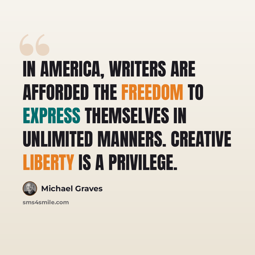 “In America, writers are afforded the freedom to express themselves in unlimited manners. Creative liberty is a privilege.” quote by Michael Graves