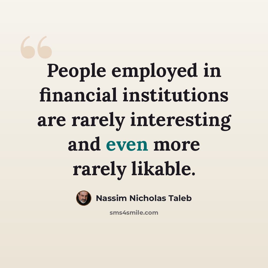 “People employed in financial institutions are rarely interesting and even more rarely likable.” quote by Nassim Nicholas Taleb