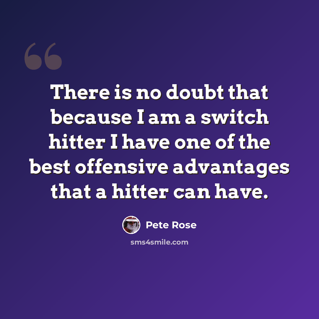 “There is no doubt that because I am a switch hitter I have one of the best offensive advantages that a hitter can have.” quote by Pete Rose