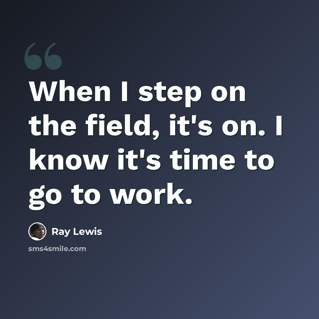 “When I step on the field, it's on. I know it's time to go to work.” quote by Ray Lewis