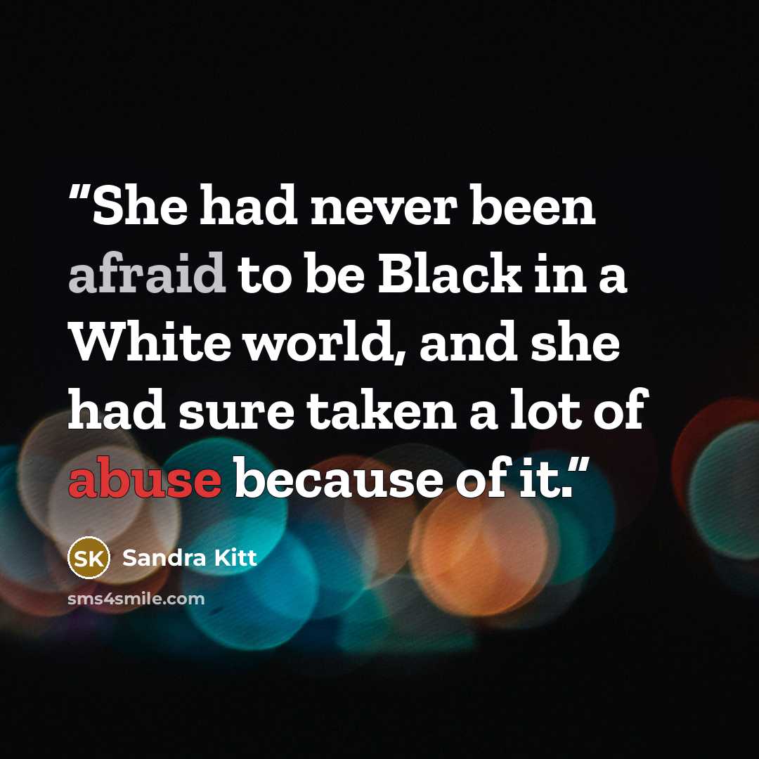 “She had never been afraid to be Black in a White world, and she had sure taken a lot of abuse because of it.” quote by Sandra Kitt